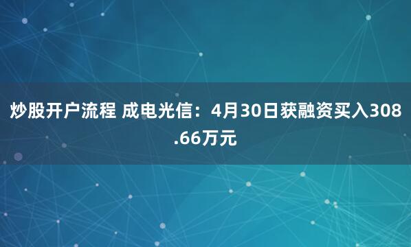 炒股开户流程 成电光信：4月30日获融资买入308.66万元