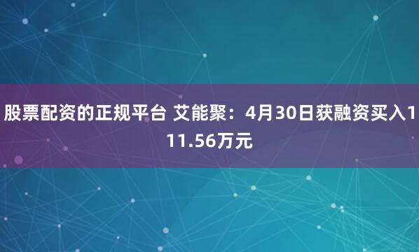 股票配资的正规平台 艾能聚：4月30日获融资买入111.56万元
