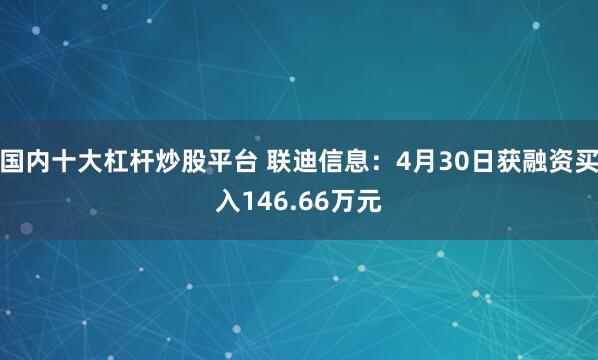 国内十大杠杆炒股平台 联迪信息：4月30日获融资买入146.66万元