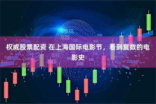 权威股票配资 在上海国际电影节，看到复数的电影史