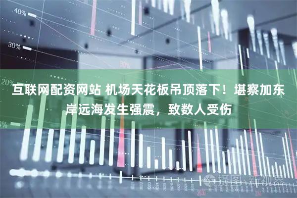 互联网配资网站 机场天花板吊顶落下！堪察加东岸远海发生强震，致数人受伤