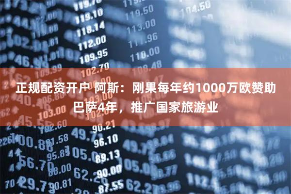 正规配资开户 阿斯：刚果每年约1000万欧赞助巴萨4年，推广国家旅游业