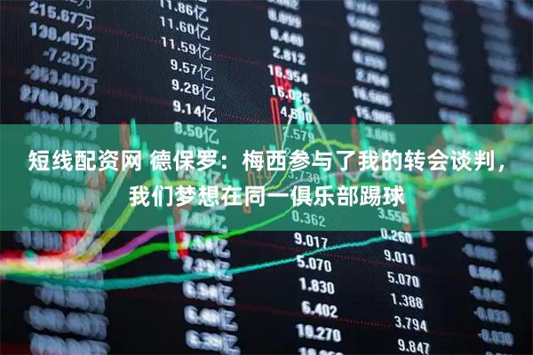 短线配资网 德保罗：梅西参与了我的转会谈判，我们梦想在同一俱乐部踢球