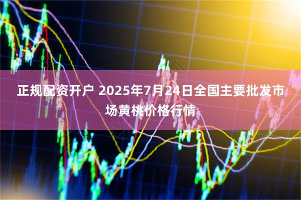 正规配资开户 2025年7月24日全国主要批发市场黄桃价格行情