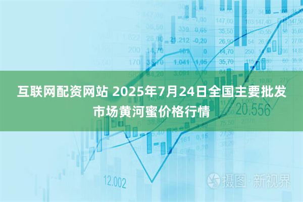 互联网配资网站 2025年7月24日全国主要批发市场黄河蜜价格行情