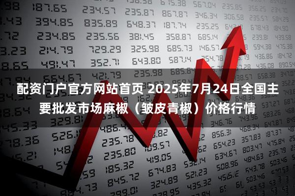 配资门户官方网站首页 2025年7月24日全国主要批发市场麻椒（皱皮青椒）价格行情
