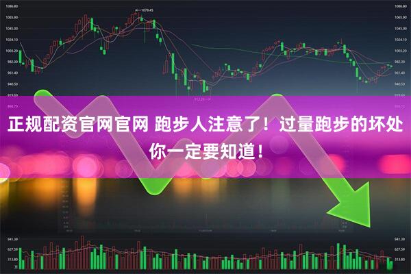 正规配资官网官网 跑步人注意了！过量跑步的坏处你一定要知道！